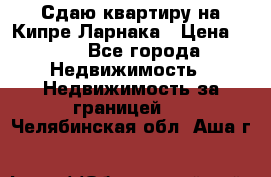 Сдаю квартиру на Кипре Ларнака › Цена ­ 60 - Все города Недвижимость » Недвижимость за границей   . Челябинская обл.,Аша г.